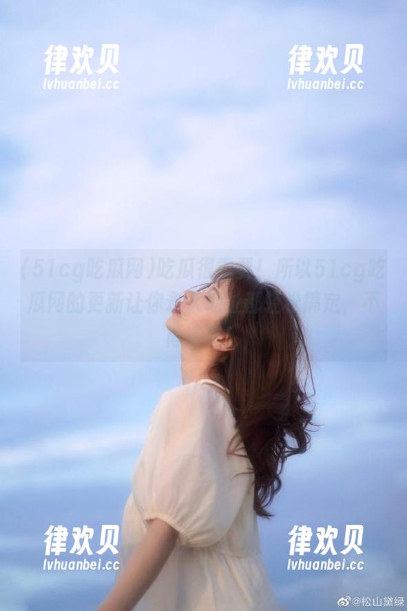 吃瓜很重要！所以51cg吃瓜网的更新让你永久地址都轻松搞定，不再迷路！