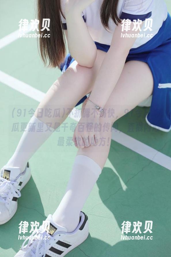 不折腾不痛快，91今日吃瓜更新里又是千奇百怪的传闻，直戳内心最柔软的地方！