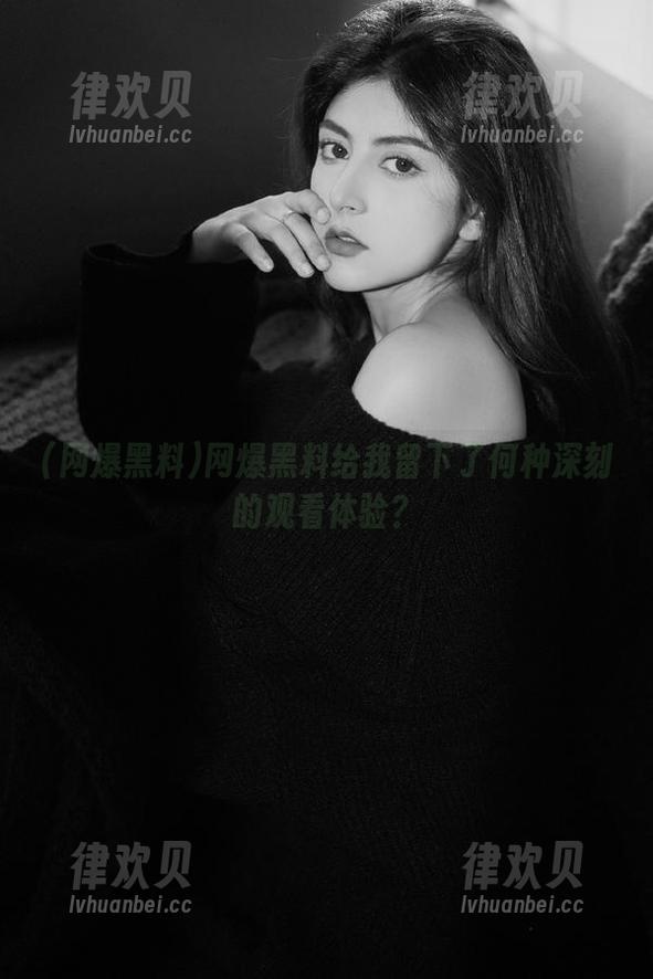 网爆黑料给我留下了何种深刻的观看体验？