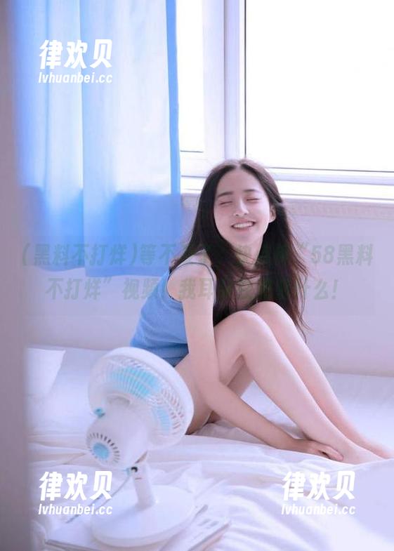 等不及了，快点传“58黑料不打烊”视频！我耳朵在渴望什么！