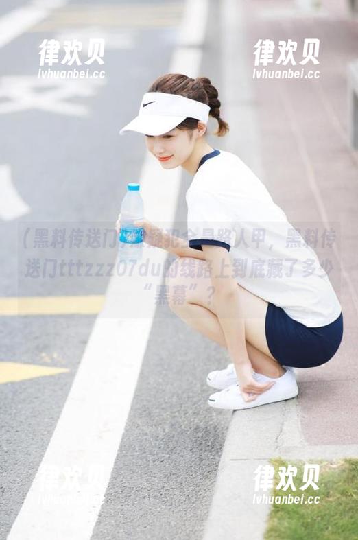 黑料传送门 嫌疑犯全是路人甲,黑料传送门tttzzz07du的线路上到底藏了多少“黑幕”?