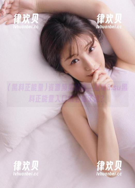 黑料正能量 资源频频掉线,福利8.su黑料正能量入口域名成了迷?